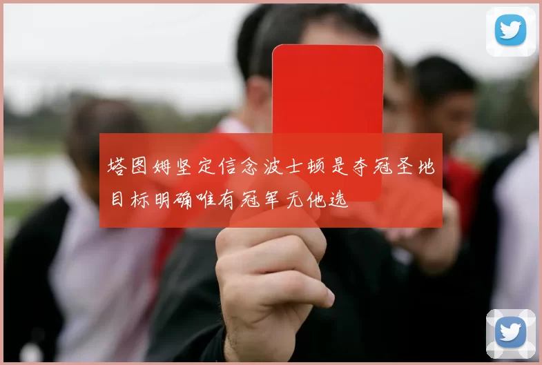 塔图姆坚定信念波士顿是夺冠圣地目标明确唯有冠军无他选