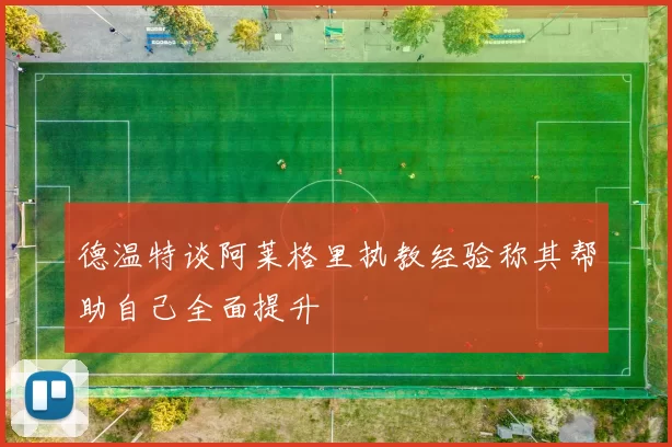 德温特谈阿莱格里执教经验称其帮助自己全面提升