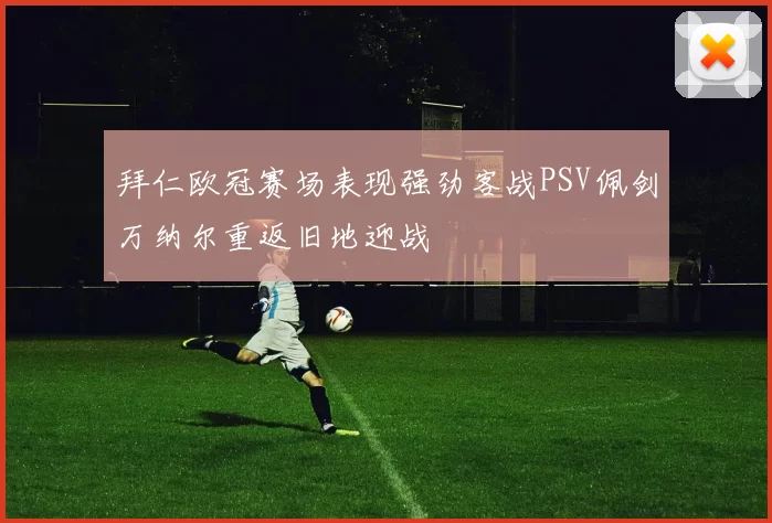 拜仁欧冠赛场表现强劲客战PSV佩剑万纳尔重返旧地迎战